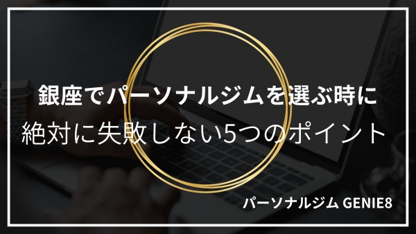 銀座 東銀座でパーソナルジムを選ぶ時に、絶対に失敗しない5つのポイント