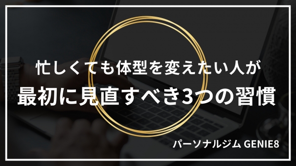 忙しくても体型を変えたい人が最初に見直すべき3つの習慣