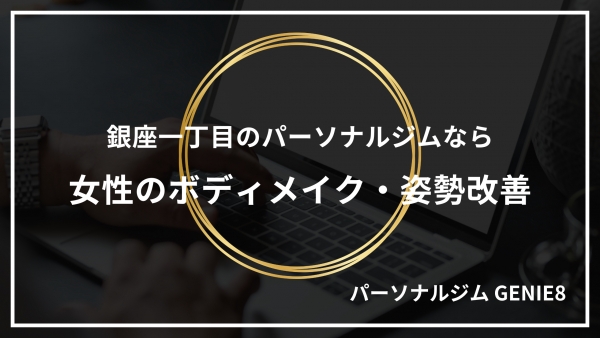 銀座一丁目のパーソナルジムならGENIE8｜女性のボディメイク・姿勢改善