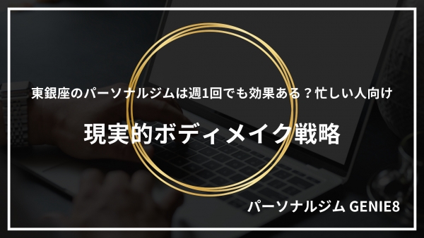 東銀座のパーソナルジムは週1回でも効果ある？忙しい人向け現実的ボディメイク戦略
