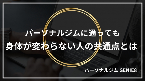 パーソナルジムに通っても、身体が変わらない人の共通点とは