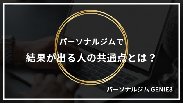 パーソナルジムで結果が出る人の共通点とは？