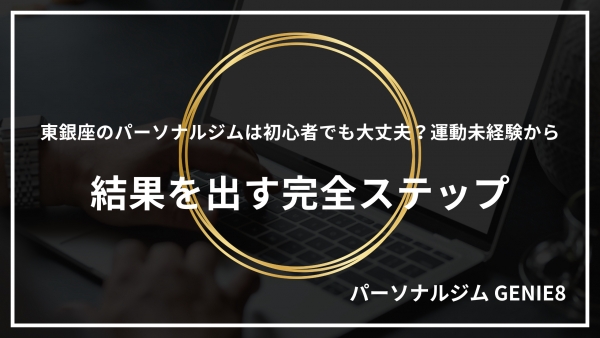 東銀座のパーソナルジムは初心者でも大丈夫？運動未経験から結果を出す完全ステップ