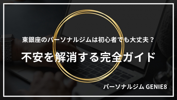 東銀座のパーソナルジムは初心者でも大丈夫？不安を解消する完全ガイド