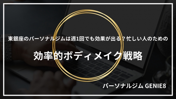 東銀座のパーソナルジムは週1回でも効果が出る？忙しい人のための効率的ボディメイク戦略
